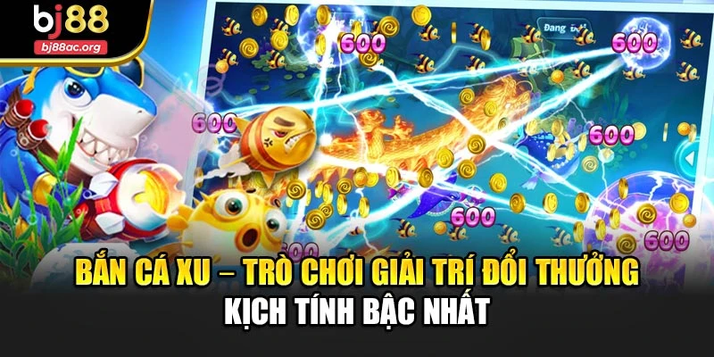 Bắn Cá Xu – Trò Chơi Giải Trí Đổi Thưởng Kịch Tính Bậc Nhất