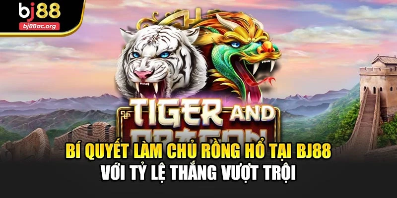 Bí Quyết Làm Chủ Rồng Hổ Tại Bj88 Với Tỷ Lệ Thắng Vượt Trội