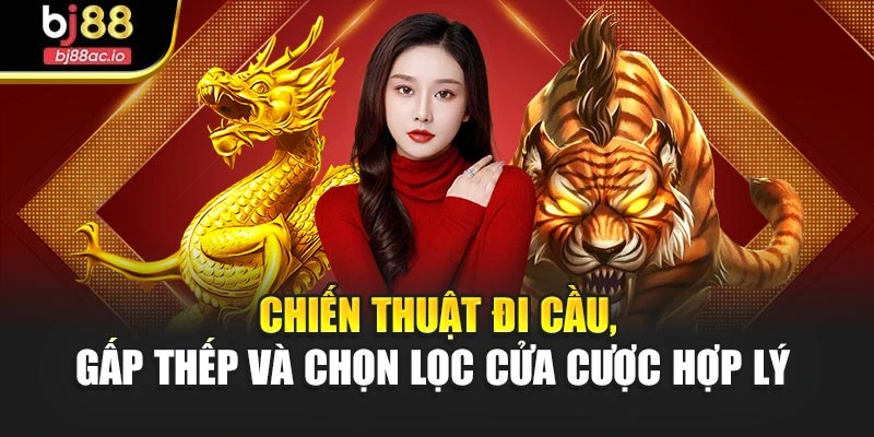 Chiến thuật đi cầu, gấp thếp và chọn lọc cửa cược hợp lý