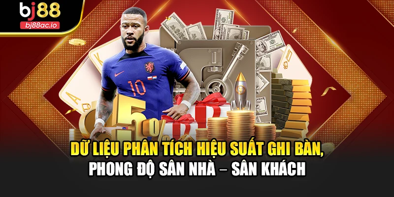 Dữ liệu phân tích hiệu suất ghi bàn, phong độ sân nhà – sân khách
