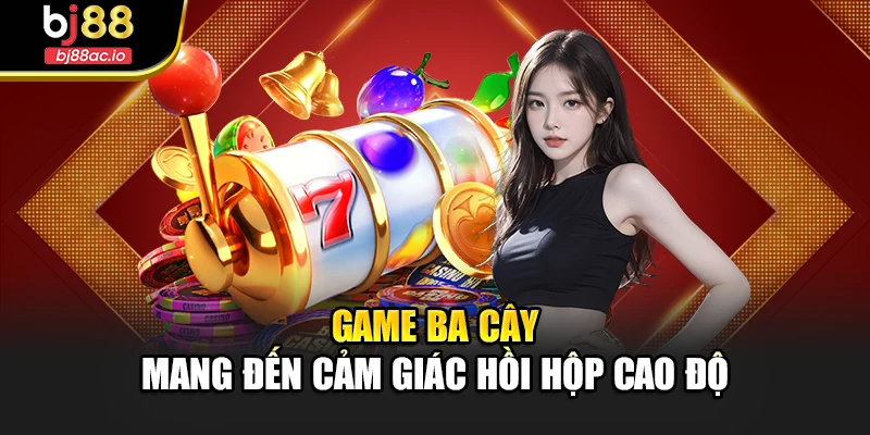 Game Ba cây mang đến cảm giác hồi hộp cao độ