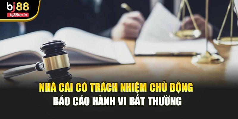 Nhà cái có trách nhiệm chủ động báo cáo hành vi bất thường